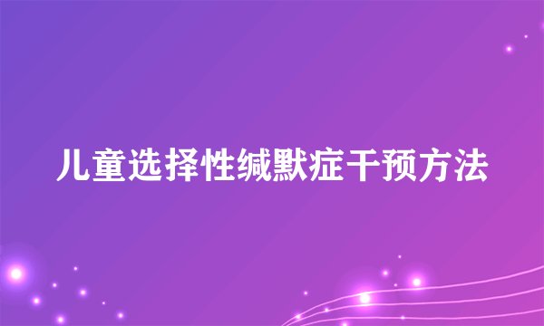 儿童选择性缄默症干预方法