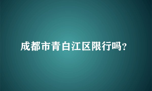 成都市青白江区限行吗？