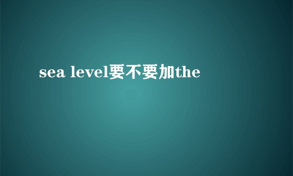 sea level要不要加the