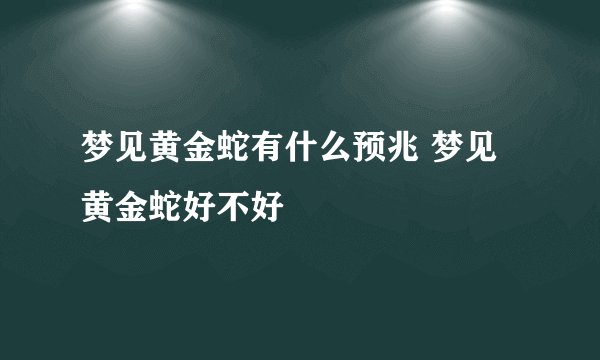 梦见黄金蛇有什么预兆 梦见黄金蛇好不好