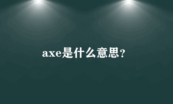 axe是什么意思？
