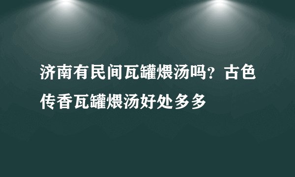 济南有民间瓦罐煨汤吗？古色传香瓦罐煨汤好处多多