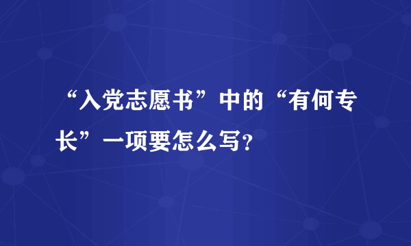 “入党志愿书”中的“有何专长”一项要怎么写？
