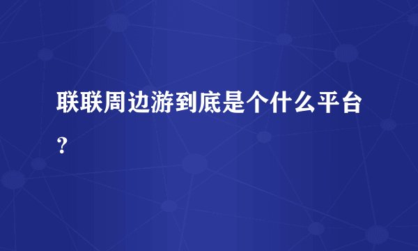 联联周边游到底是个什么平台？