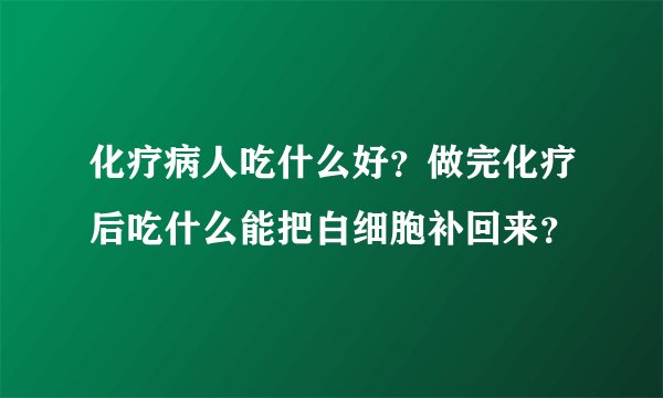 化疗病人吃什么好？做完化疗后吃什么能把白细胞补回来？