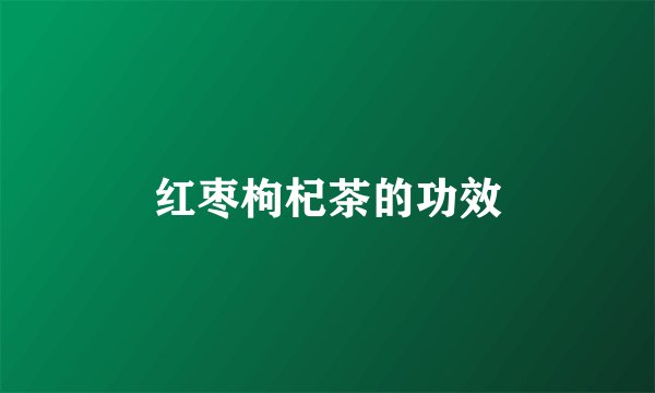 红枣枸杞茶的功效