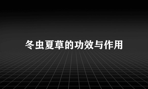 冬虫夏草的功效与作用