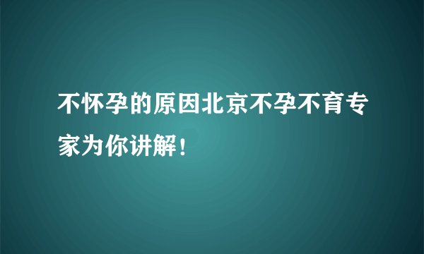 不怀孕的原因北京不孕不育专家为你讲解！