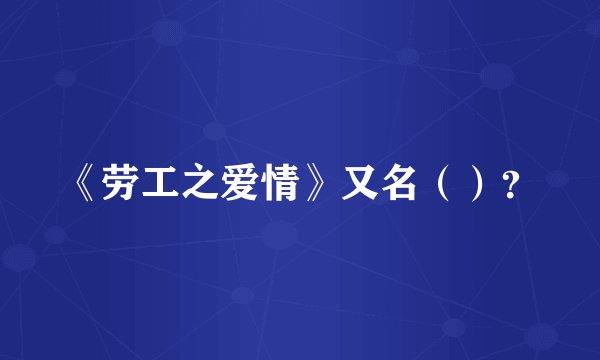 《劳工之爱情》又名（）？