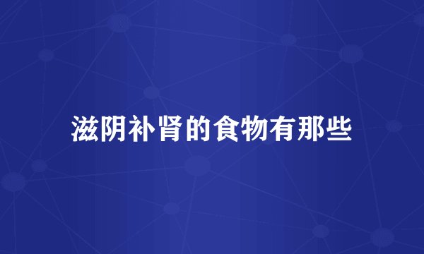 滋阴补肾的食物有那些