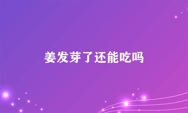 姜发芽了还能吃吗