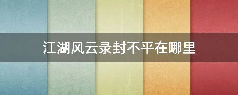 江湖风云录封不平在哪里