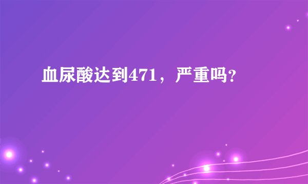 血尿酸达到471，严重吗？