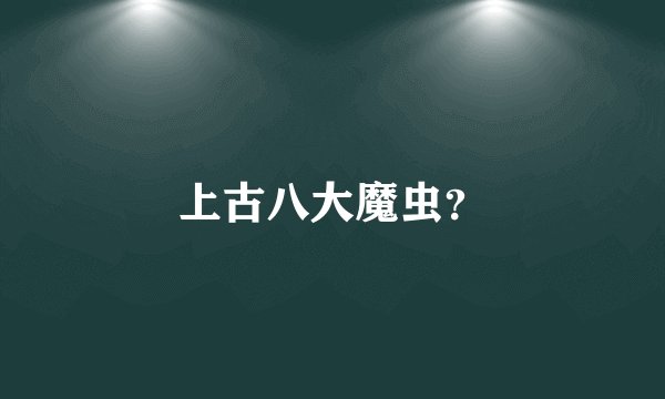 上古八大魔虫？
