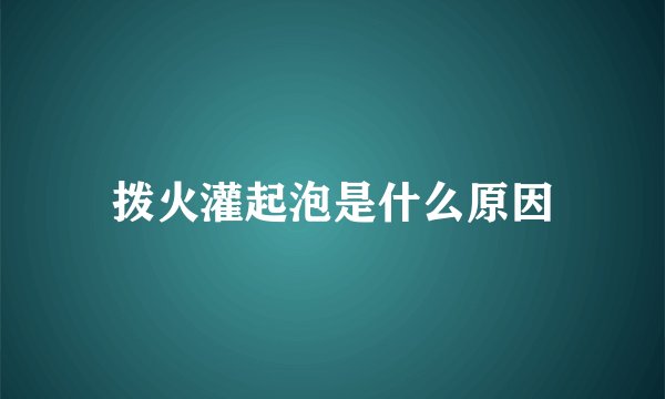 拨火灌起泡是什么原因