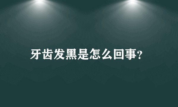 牙齿发黑是怎么回事?