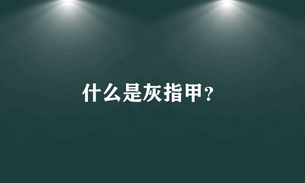 什么是灰指甲？