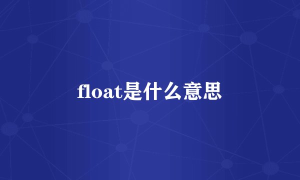 float是什么意思