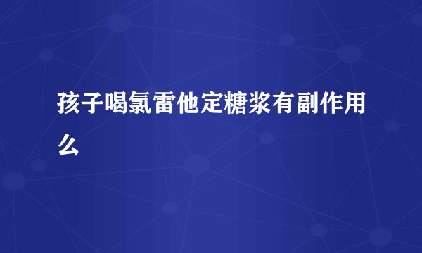 孩子喝氯雷他定糖浆有副作用么