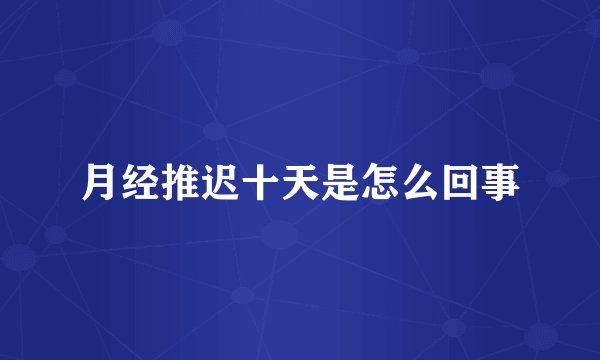 月经推迟十天是怎么回事