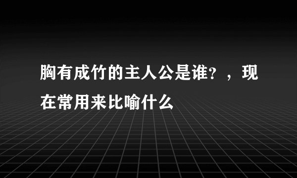 胸有成竹的主人公是谁？，现在常用来比喻什么