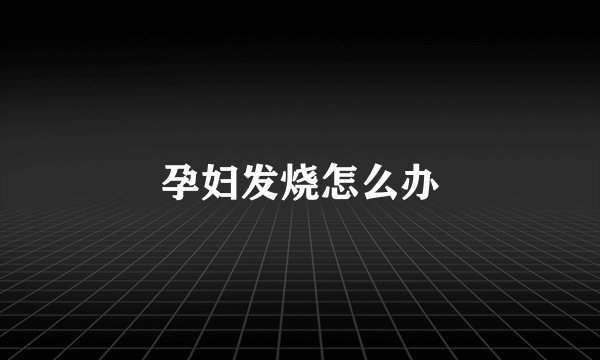 孕妇发烧怎么办