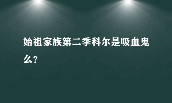 始祖家族第二季科尔是吸血鬼么？