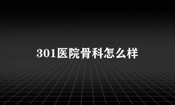 301医院骨科怎么样