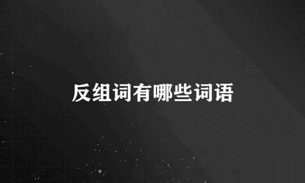 反组词有哪些词语