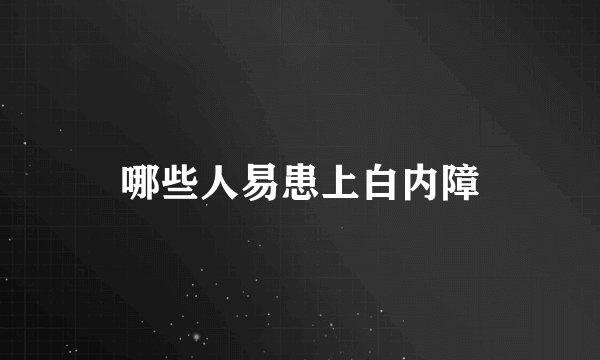 哪些人易患上白内障