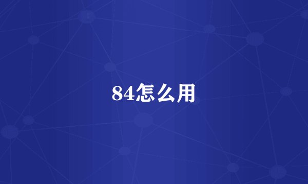 84怎么用