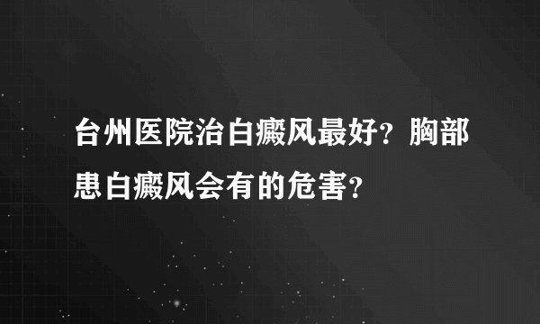 台州医院治白癜风最好？胸部患白癜风会有的危害？