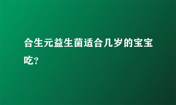 合生元益生菌适合几岁的宝宝吃？