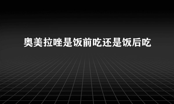 奥美拉唑是饭前吃还是饭后吃