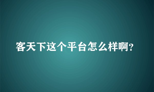 客天下这个平台怎么样啊？
