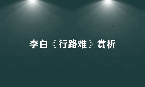 李白《行路难》赏析