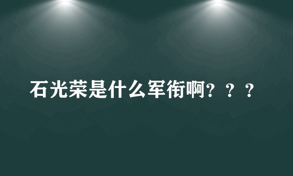 石光荣是什么军衔啊？？？