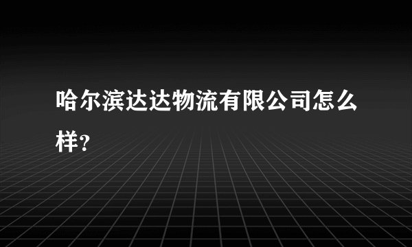 哈尔滨达达物流有限公司怎么样？