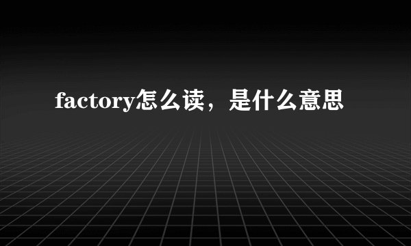 factory怎么读，是什么意思