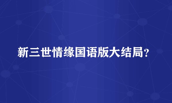新三世情缘国语版大结局？
