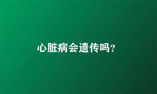 心脏病会遗传吗？