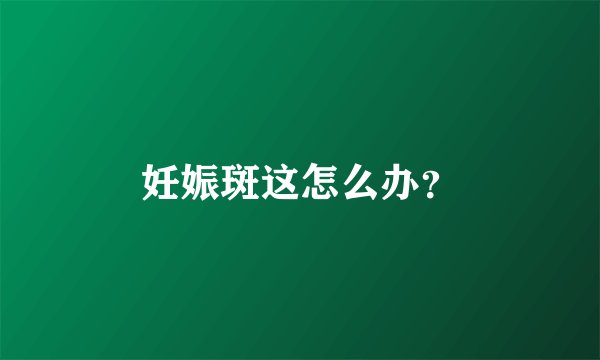 妊娠斑这怎么办？