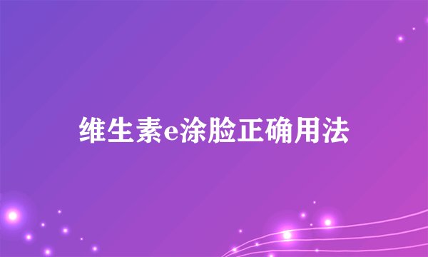 维生素e涂脸正确用法
