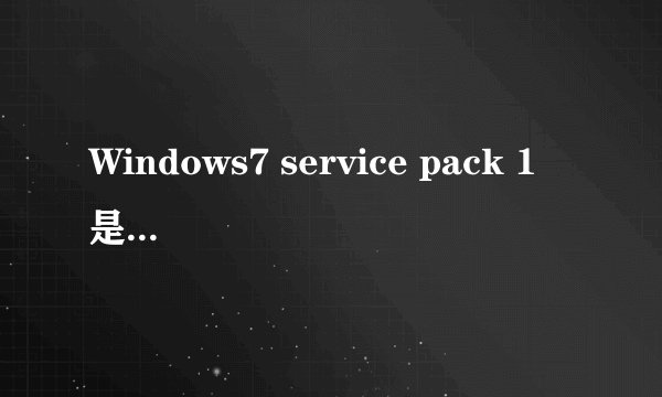 Windows7 service pack 1 是什么意思?