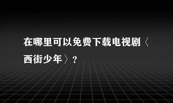 在哪里可以免费下载电视剧〈西街少年〉？