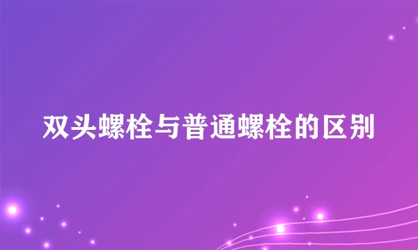 双头螺栓与普通螺栓的区别