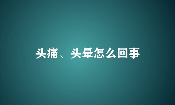 头痛、头晕怎么回事