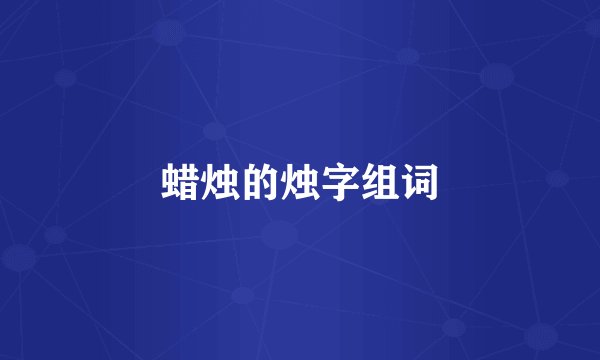 蜡烛的烛字组词