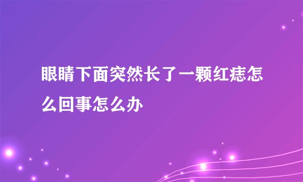 眼睛下面突然长了一颗红痣怎么回事怎么办