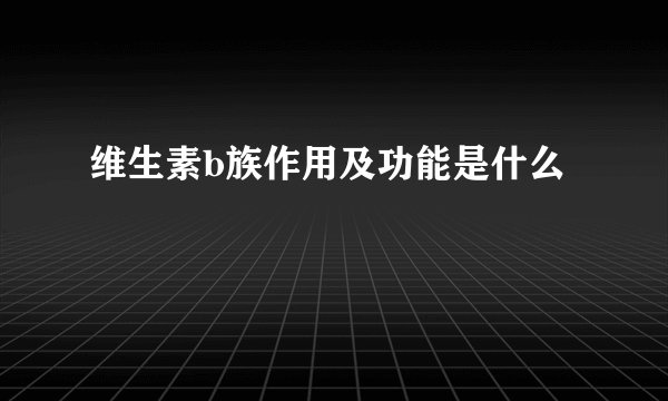 维生素b族作用及功能是什么